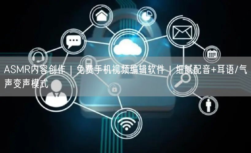 ASMR内容创作|免费手机视频编辑软件|细腻配音+耳语/气声变声模式