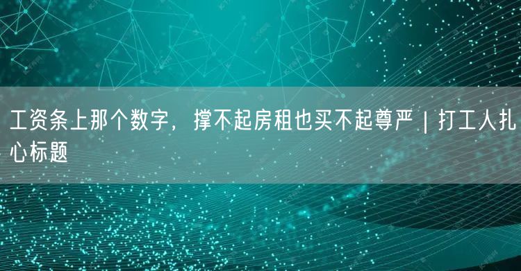 工资条上那个数字,撑不起房租也买不起尊严|打工人扎心标题