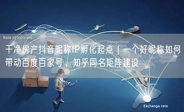 干净房产抖音昵称IP孵化起点｜一个好昵称如何带动百度百家号、知乎同名矩阵建设