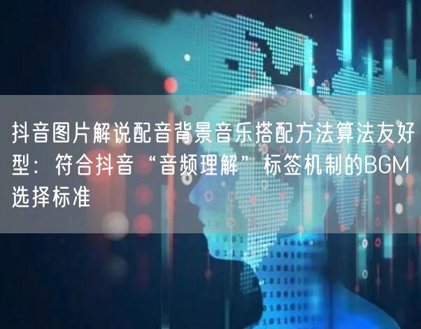抖音图片解说配音背景音乐搭配方法算法友好型:符合抖音“音频理解”标签机制的BGM