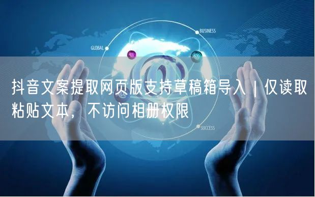 抖音文案提取网页版支持草稿箱导入|仅读取粘贴文本,不访问相册权限