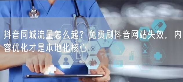抖音同城流量怎么起?免费刷抖音网站失效,内容优化才是本地化核心