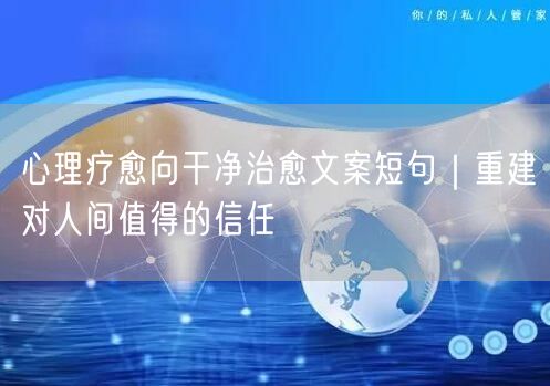 心理疗愈向干净治愈文案短句|重建对人间值得的信任