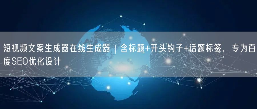 短视频文案生成器在线生成器|含标题+开头钩子+话题标签,专为百度SEO优化设计