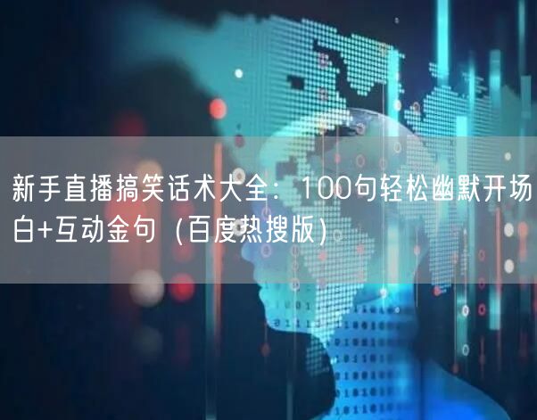 新手直播搞笑话术大全:100句轻松幽默开场白+互动金句(百度热搜版)