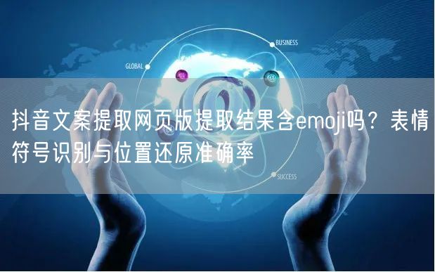 抖音文案提取网页版提取结果含emoji吗?表情符号识别与位置还原准确率