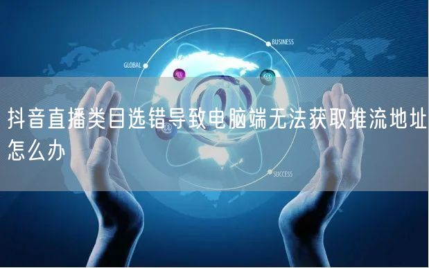 抖音直播类目选错导致电脑端无法获取推流地址怎么办