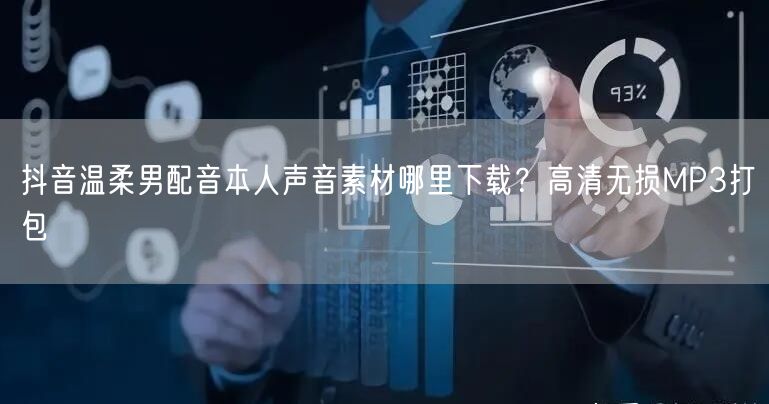 抖音温柔男配音本人声音素材哪里下载?高清无损MP3打包