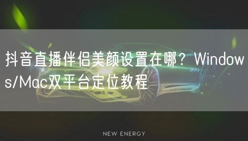 抖音直播伴侣美颜设置在哪?Windows/Mac双平台定位教程