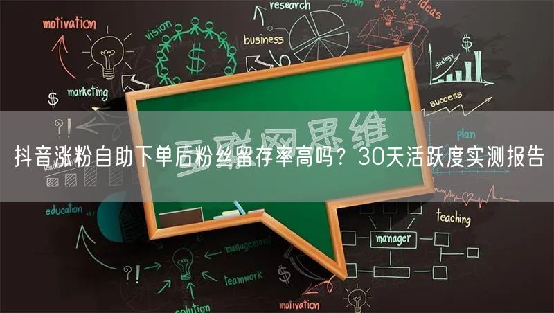 抖音涨粉自助下单后粉丝留存率高吗?30天活跃度实测报告