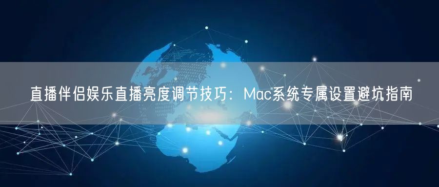 直播伴侣娱乐直播亮度调节技巧:Mac系统专属设置避坑指南