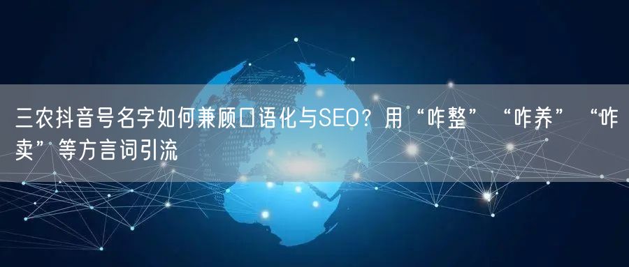 三农抖音号名字如何兼顾口语化与SEO?用“咋整”“咋养”“咋卖”等方言词引流