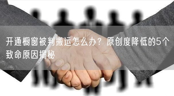 开通橱窗被判搬运怎么办?原创度降低的5个致命原因揭秘