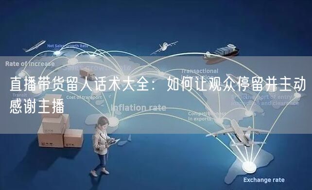 直播带货留人话术大全：如何让观众停留并主动感谢主播