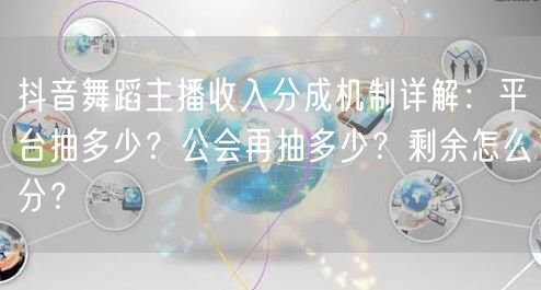 抖音舞蹈主播收入分成机制详解:平台抽多少?公会再抽多少?剩余怎么分?