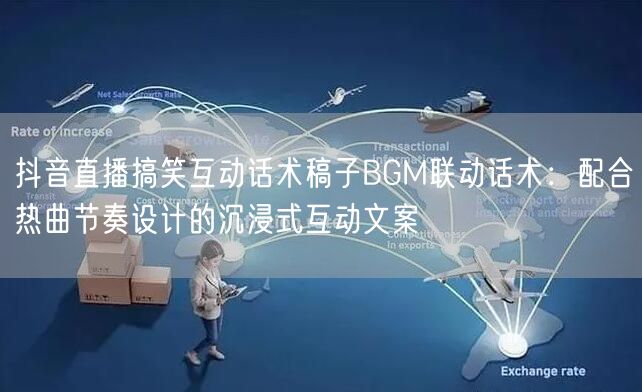 抖音直播搞笑互动话术稿子BGM联动话术:配合热曲节奏设计的沉浸式互动文案