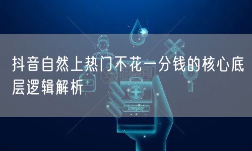 抖音自然上热门不花一分钱的核心底层逻辑解析