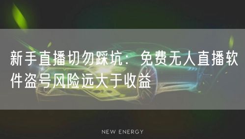 新手直播切勿踩坑：免费无人直播软件盗号风险远大于收益