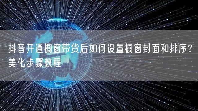 抖音开通橱窗带货后如何设置橱窗封面和排序?美化步骤教程