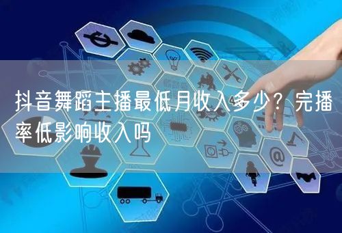 抖音舞蹈主播最低月收入多少?完播率低影响收入吗