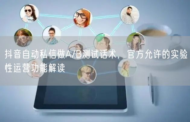 抖音自动私信做A/B测试话术,官方允许的实验性运营功能解读