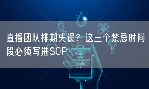 直播团队排期失误?这三个禁忌时间段必须写进SOP