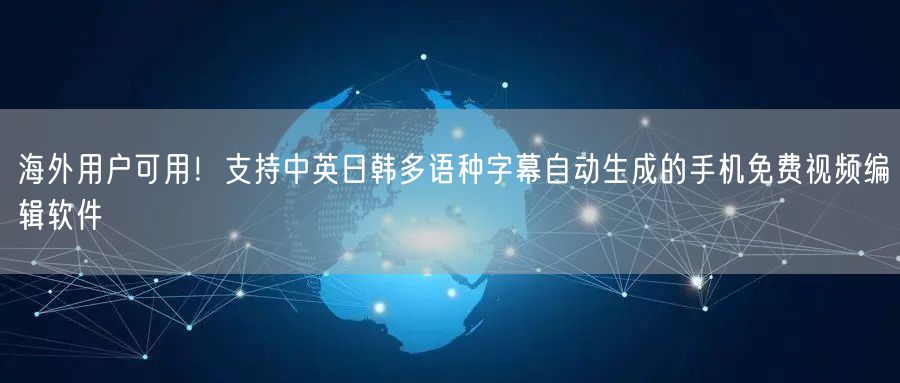 海外用户可用!支持中英日韩多语种字幕自动生成的手机免费视频编辑软件