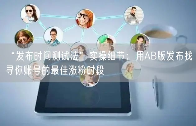 “发布时间测试法”实操细节：用AB版发布找寻你账号的最佳涨粉时段