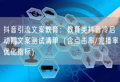 抖音引流文案教育：教育类抖音冷启动期文案测试清单（含点击率/完播率优化指标）