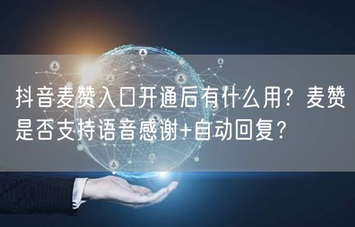 抖音麦赞入口开通后有什么用?麦赞是否支持语音感谢+自动回复?