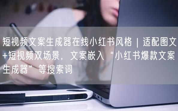短视频文案生成器在线小红书风格|适配图文+短视频双场景,文案嵌入“小红书爆款文案