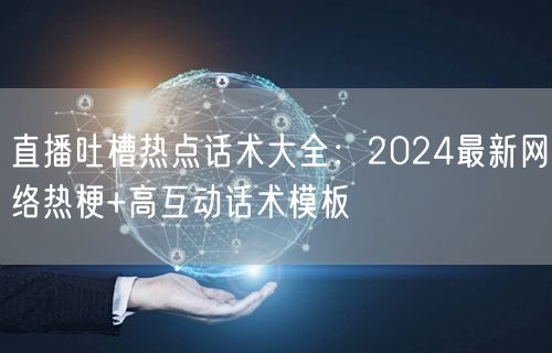 直播吐槽热点话术大全:2024最新网络热梗+高互动话术模板