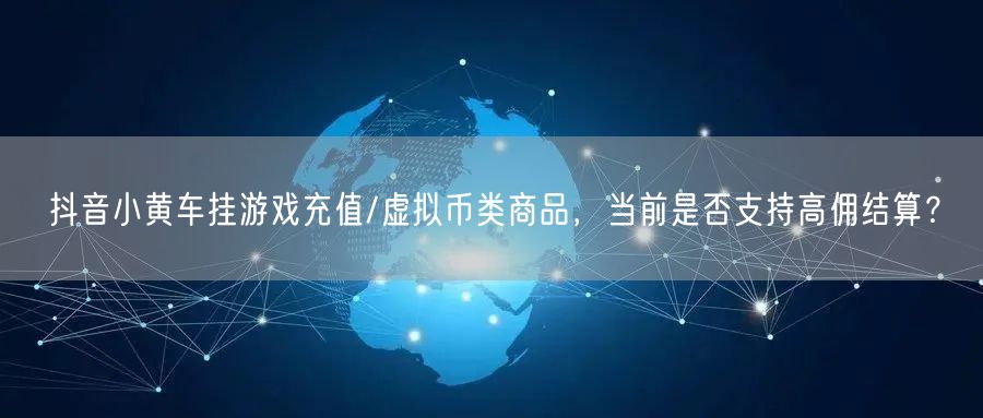 抖音小黄车挂游戏充值/虚拟币类商品,当前是否支持高佣结算?