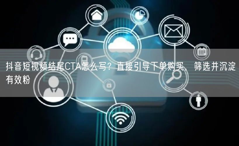 抖音短视频结尾CTA怎么写?直接引导下单购买,筛选并沉淀有效粉