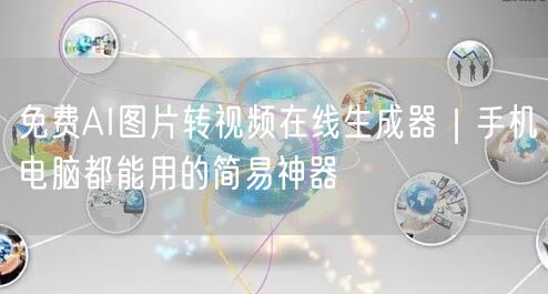 免费AI图片转视频在线生成器|手机电脑都能用的简易神器