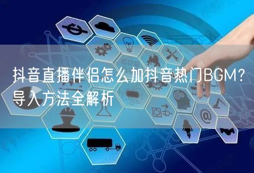 抖音直播伴侣怎么加抖音热门BGM？导入方法全解析