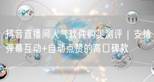 抖音直播间人气软件购买测评|支持弹幕互动+自动点赞的高口碑款