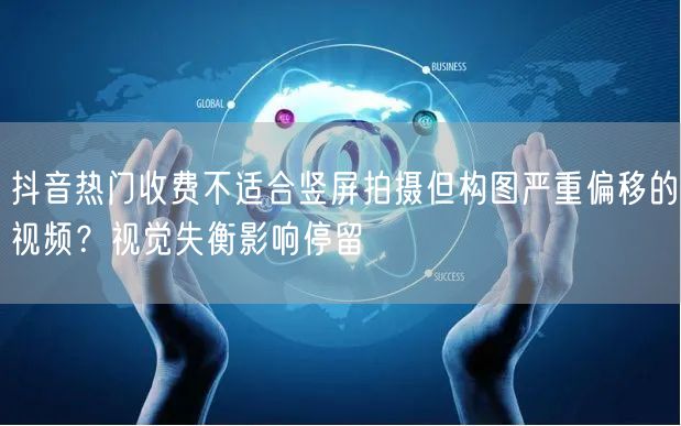 抖音热门收费不适合竖屏拍摄但构图严重偏移的视频?视觉失衡影响停留