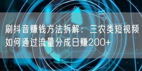刷抖音赚钱方法拆解：三农类短视频如何通过流量分成日赚200+