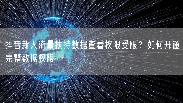 抖音新人流量扶持数据查看权限受限？如何开通完整数据权限