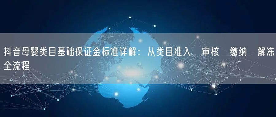 抖音母婴类目基础保证金标准详解:从类目准入→审核→缴纳→解冻全流程