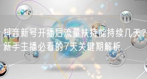 抖音新号开播后流量扶持能持续几天?新手主播必看的7天关键期解析
