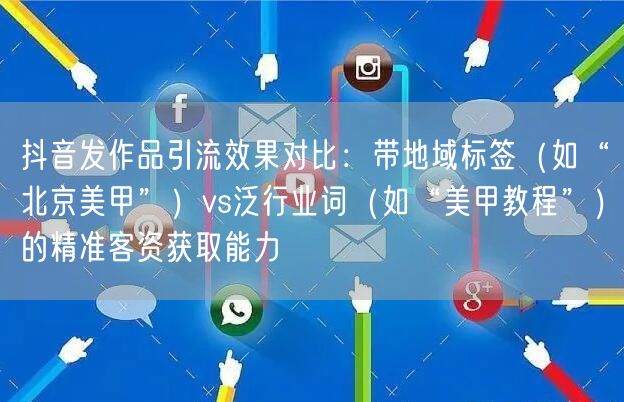 抖音发作品引流效果对比：带地域标签（如“北京美甲”）vs泛行业词（如“美甲教程”
