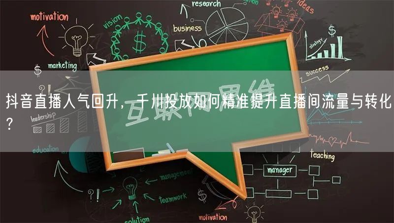 抖音直播人气回升，千川投放如何精准提升直播间流量与转化？