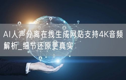AI人声分离在线生成网站支持4K音频解析_细节还原更真实