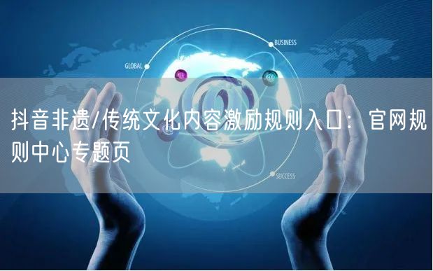 抖音非遗/传统文化内容激励规则入口：官网规则中心专题页