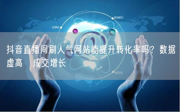 抖音直播间刷人气网站能提升转化率吗?数据虚高≠成交增长