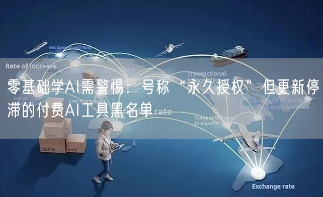 零基础学AI需警惕:号称“永久授权”但更新停滞的付费AI工具黑名单