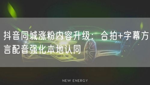 抖音同城涨粉内容升级：合拍+字幕方言配音强化本地认同