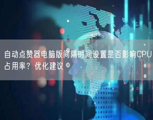 自动点赞器电脑版间隔时间设置是否影响CPU占用率？优化建议